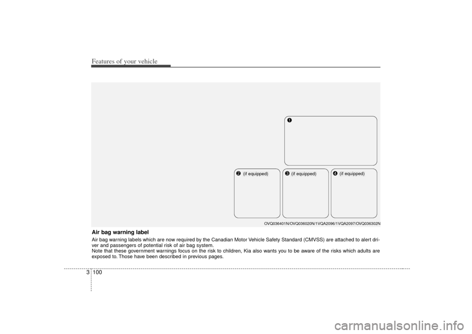 KIA Sedona 2007 2.G Owners Manual Features of your vehicle100
3Air bag warning labelAir bag warning labels which are now required by the Canadian Motor Vehicle Safety Standard (CMVSS) are attached to alert dri-
ver and passengers of p