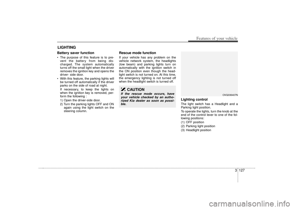 KIA Sedona 2007 2.G Owners Manual 3 127
Features of your vehicle
Battery saver function    The purpose of this feature is to pre-vent the battery from being dis-
charged. The system automatically
turns off the small light when the dri