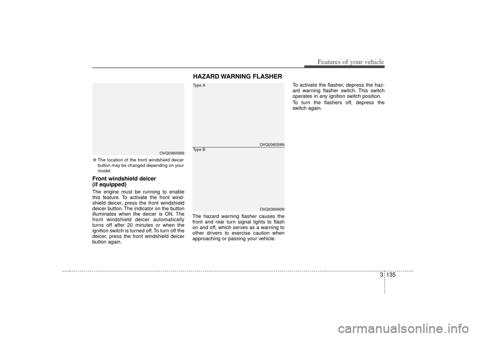 KIA Sedona 2007 2.G Owners Manual 3 135
Features of your vehicle
Front windshield deicer
(if equipped)The engine must be running to enable
this feature. To activate the front wind-
shield deicer, press the front windshield
deicer butt
