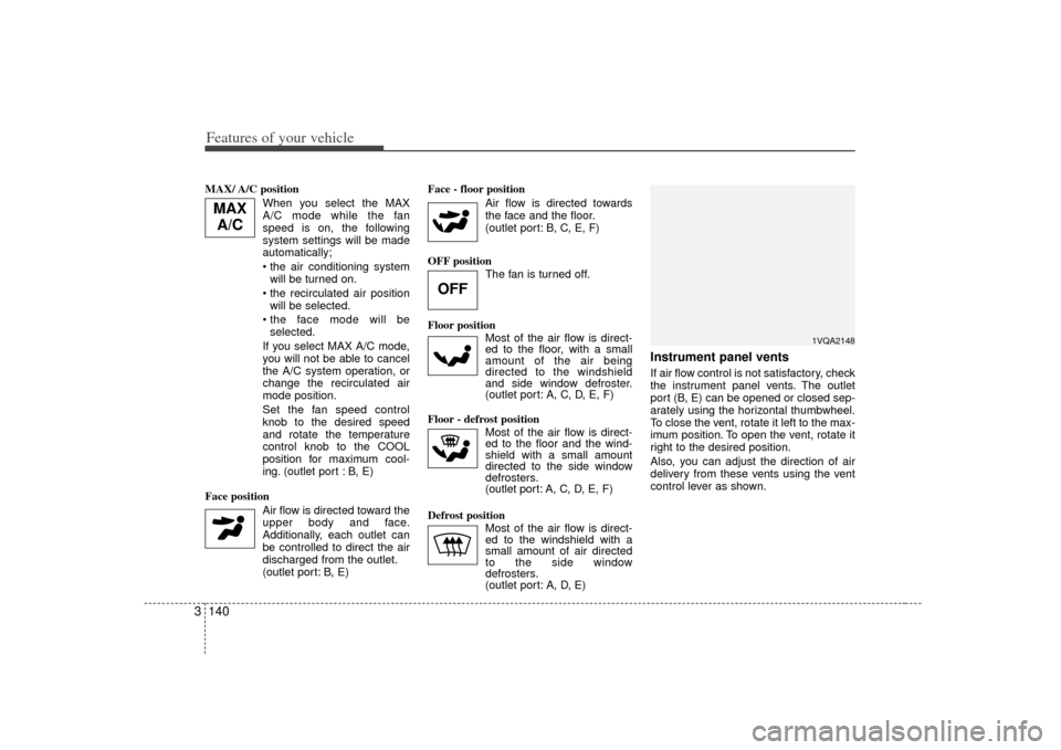 KIA Sedona 2007 2.G Owners Manual Features of your vehicle140
3MAX/ A/C  position 
When you select the MAX
A/C mode while the fan
speed is on, the following
system settings will be made
automatically;
will be turned on.
 will be selec