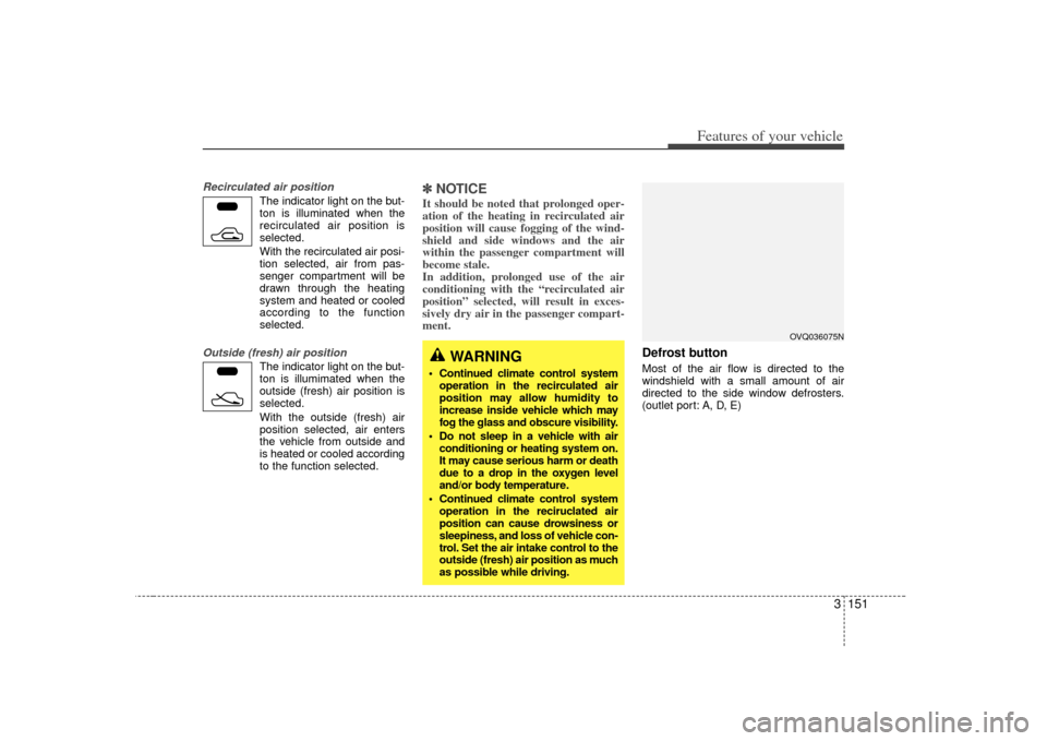 KIA Sedona 2007 2.G Owners Manual 3 151
Features of your vehicle
Recirculated air position
The indicator light on the but-
ton is illuminated when the
recirculated air position is
selected.
With the recirculated air posi- tion selecte