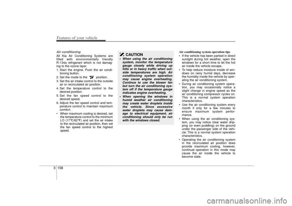 KIA Sedona 2007 2.G Owners Manual Features of your vehicle158
3Air conditioning All Kia Air Conditioning Systems are
filled with environmentally friendly
R-134a refrigerant which is not damag-
ing to the ozone layer.
1. Start the eng KIA Sedona 2007 2.G Owners Manual Features of your vehicle158
3Air conditioning All Kia Air Conditioning Systems are
filled with environmentally friendly
R-134a refrigerant which is not damag-
ing to the ozone layer.
1. Start the eng