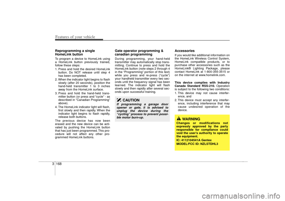KIA Sedona 2007 2.G Owners Manual Features of your vehicle168
3Reprogramming a single
HomeLink buttonTo program a device to HomeLink using
a HomeLink button previously trained,
follow these steps:
1. Press and hold the desired HomeLin