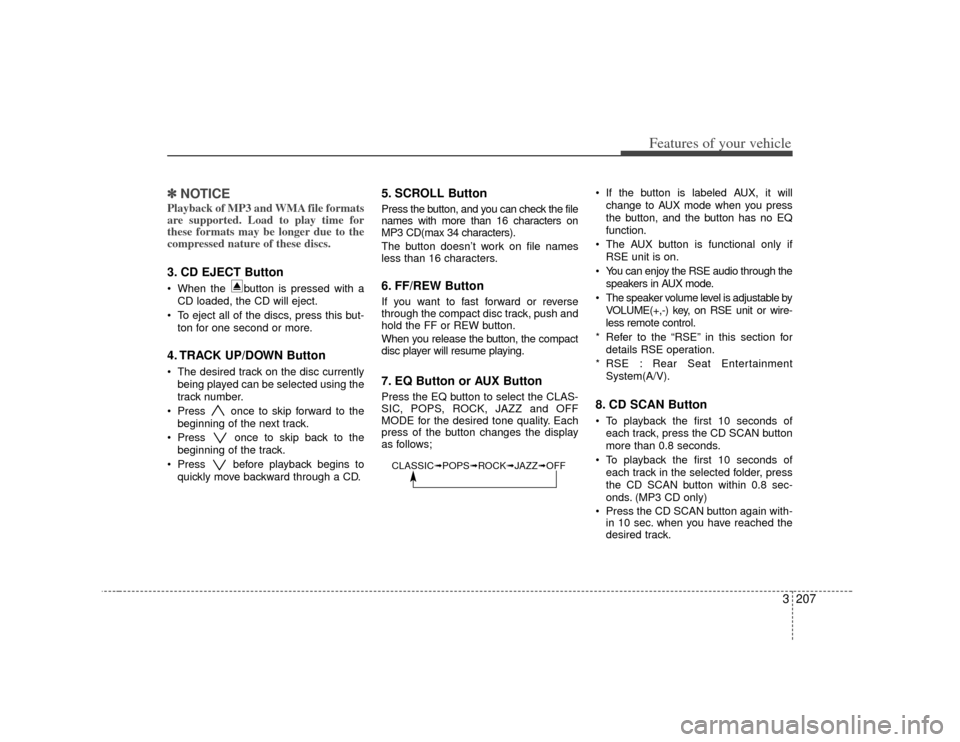 KIA Sedona 2007 2.G Owners Manual 3 207
Features of your vehicle
✽
✽NOTICEPlayback of MP3 and WMA file formats
are supported. Load to play time for
these formats may be longer due to the
compressed nature of these discs.3. CD EJEC KIA Sedona 2007 2.G Owners Manual 3 207
Features of your vehicle
✽
✽NOTICEPlayback of MP3 and WMA file formats
are supported. Load to play time for
these formats may be longer due to the
compressed nature of these discs.3. CD EJEC