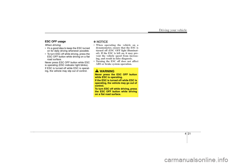 KIA Sedona 2007 2.G Owners Manual 421
Driving your vehicle
ESC OFF usageWhen driving It’s a good idea to keep the ESC turnedon for daily driving whenever possible.
 To turn ESC off while driving, press the ESC OFF button while drivi