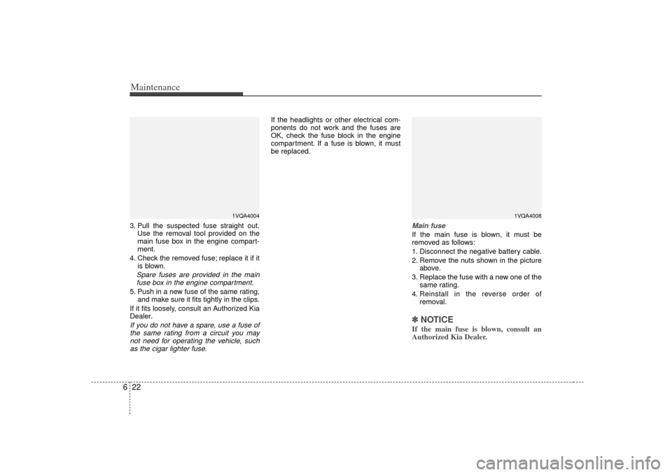 KIA Sedona 2007 2.G Owners Manual Maintenance22
63. Pull the suspected fuse straight out.
Use the removal tool provided on the
main fuse box in the engine compart-
ment.
4. Check the removed fuse; replace it if it is blown.Spare fuses KIA Sedona 2007 2.G Owners Manual Maintenance22
63. Pull the suspected fuse straight out.
Use the removal tool provided on the
main fuse box in the engine compart-
ment.
4. Check the removed fuse; replace it if it is blown.Spare fuses