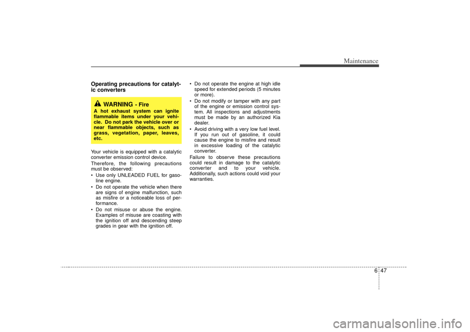 KIA Sedona 2007 2.G Owners Manual 647
Maintenance
Operating precautions for catalyt-
ic converters  Your vehicle is equipped with a catalytic
converter emission control device.
Therefore, the following precautions
must be observed:
 U
