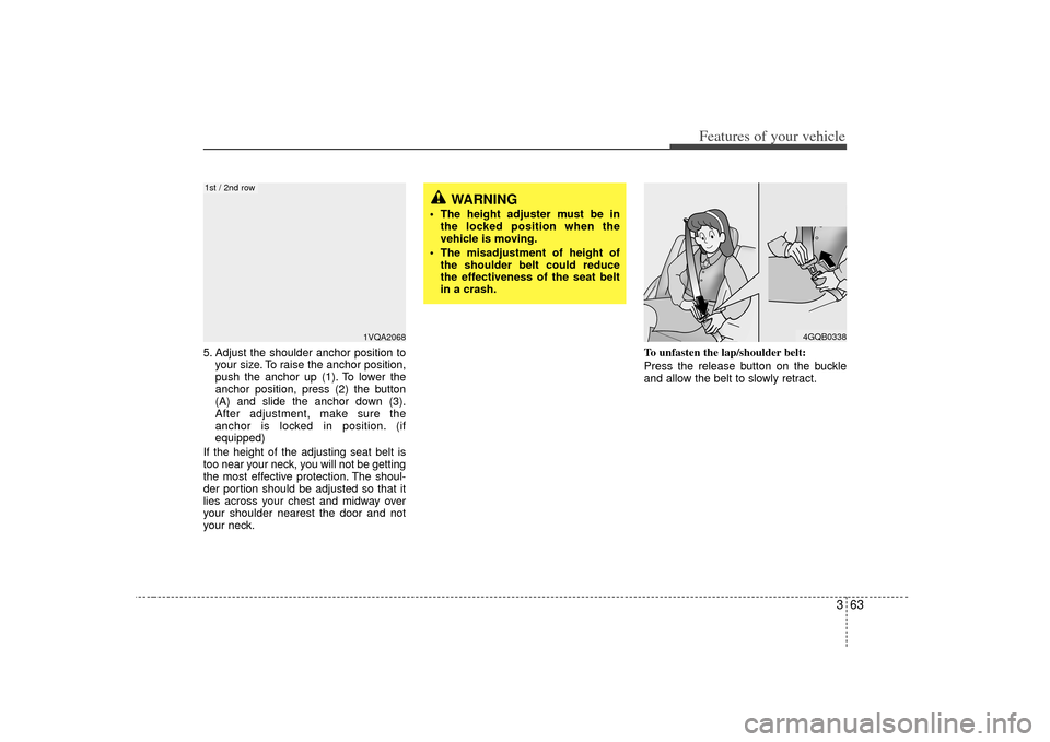 KIA Sedona 2007 2.G Owners Manual 363
Features of your vehicle
5. Adjust the shoulder anchor position toyour size. To raise the anchor position,
push the anchor up (1). To lower the
anchor position, press (2) the button
(A) and slide 