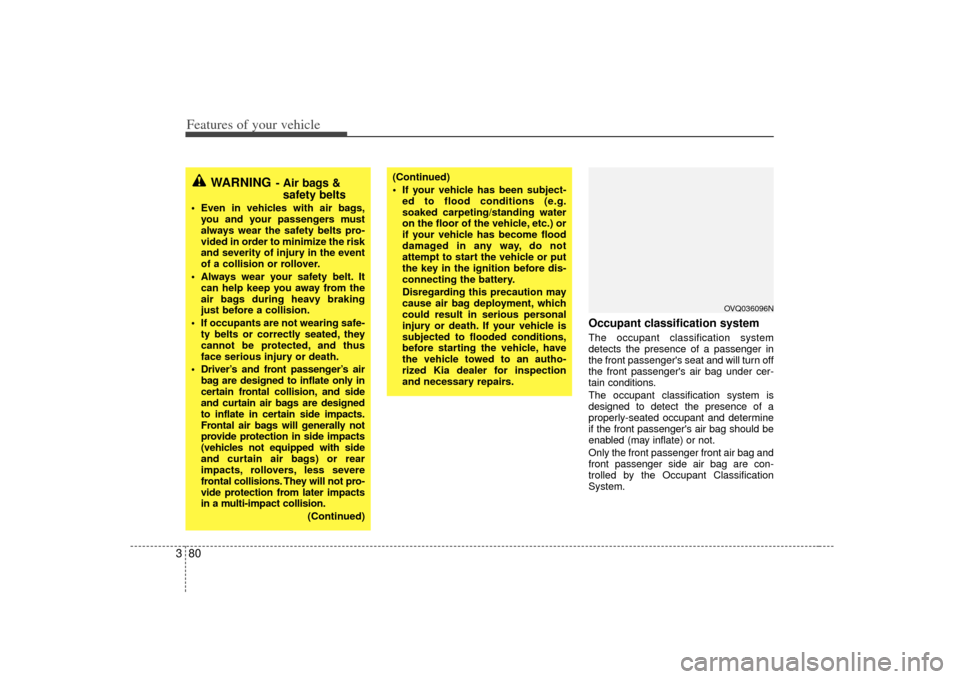 KIA Sedona 2007 2.G Owners Manual Features of your vehicle80
3
Occupant classification systemThe occupant classification system
detects the presence of a passenger in
the front passengers seat and will turn off
the front passengers KIA Sedona 2007 2.G Owners Manual Features of your vehicle80
3
Occupant classification systemThe occupant classification system
detects the presence of a passenger in
the front passengers seat and will turn off
the front passengers