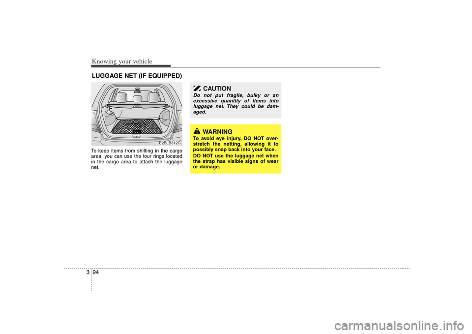 KIA Sorento 2007 1.G Owners Manual Knowing your vehicle94
3To keep items from shifting in the cargo
area, you can use the four rings located
in the cargo area to attach the luggage
net.LUGGAGE NET (IF EQUIPPED)
WARNING
To avoid eye inj