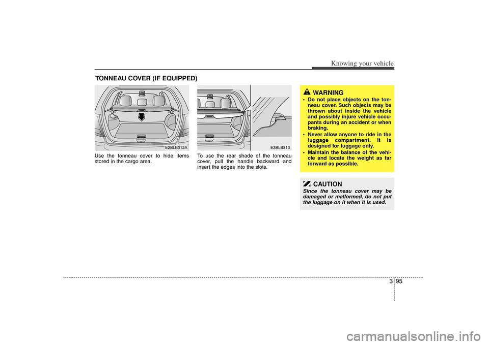 KIA Sorento 2007 1.G Owners Manual 395
Knowing your vehicle
Use the tonneau cover to hide items
stored in the cargo area.To use the rear shade of the tonneau
cover, pull the handle backward and
insert the edges into the slots.TONNEAU C