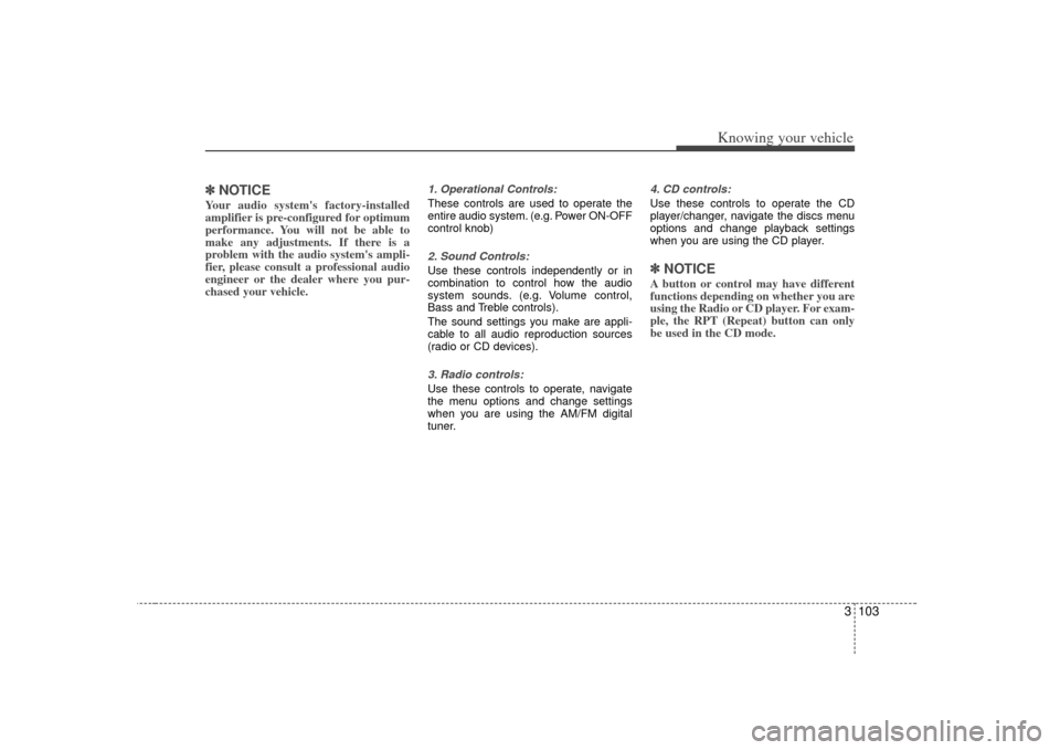 KIA Sorento 2007 1.G Owners Manual 3 103
Knowing your vehicle
✽
✽NOTICEYour audio systems factory-installed
amplifier is pre-configured for optimum
performance. You will not be able to
make any adjustments. If there is a
problem w KIA Sorento 2007 1.G Owners Manual 3 103
Knowing your vehicle
✽
✽NOTICEYour audio systems factory-installed
amplifier is pre-configured for optimum
performance. You will not be able to
make any adjustments. If there is a
problem w