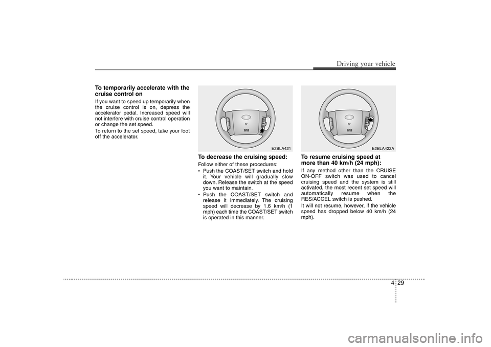 KIA Sorento 2007 1.G Owners Manual 429
Driving your vehicle
To temporarily accelerate with the
cruise control onIf you want to speed up temporarily when
the cruise control is on, depress the
accelerator pedal. Increased speed will
not KIA Sorento 2007 1.G Owners Manual 429
Driving your vehicle
To temporarily accelerate with the
cruise control onIf you want to speed up temporarily when
the cruise control is on, depress the
accelerator pedal. Increased speed will
not