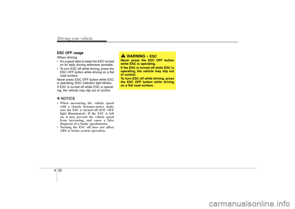 KIA Sorento 2007 1.G Owners Manual Driving your vehicle32
4ESC OFF usageWhen driving It’s a good idea to keep the ESC turned
on for daily driving whenever possible.
 To turn ESC off while driving, press the ESC OFF button while drivi