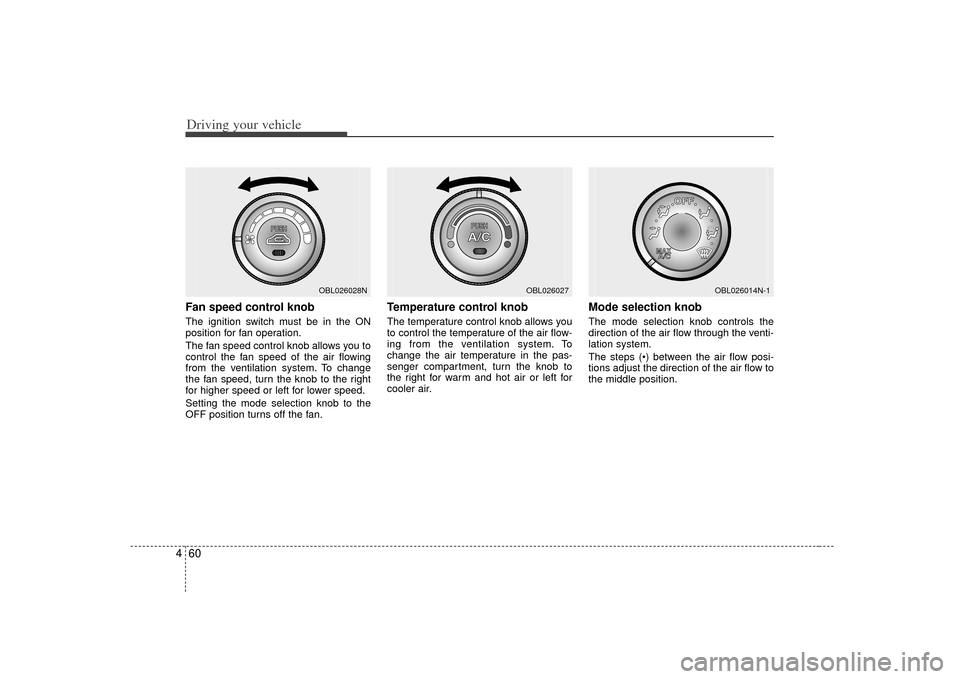 KIA Sorento 2007 1.G Owners Manual Driving your vehicle60
4Fan speed control knob  The ignition switch must be in the ON
position for fan operation.
The fan speed control knob allows you to
control the fan speed of the air flowing
from