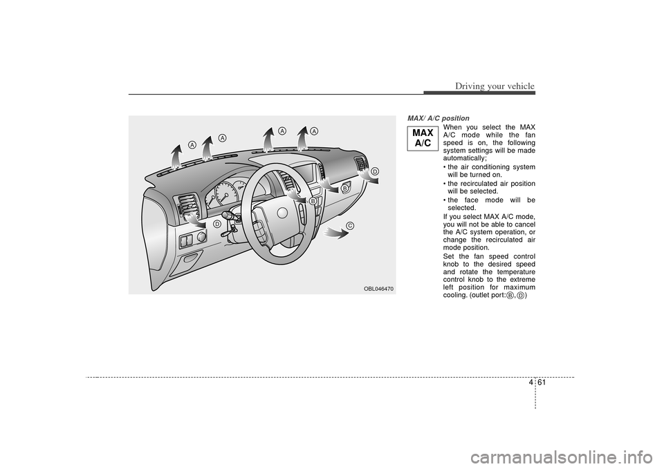 KIA Sorento 2007 1.G Owners Manual 461
Driving your vehicle
MAX/ A/C position 
When you select the MAX
A/C mode while the fan
speed is on, the following
system settings will be made
automatically;
will be turned on.
 will be selected.
