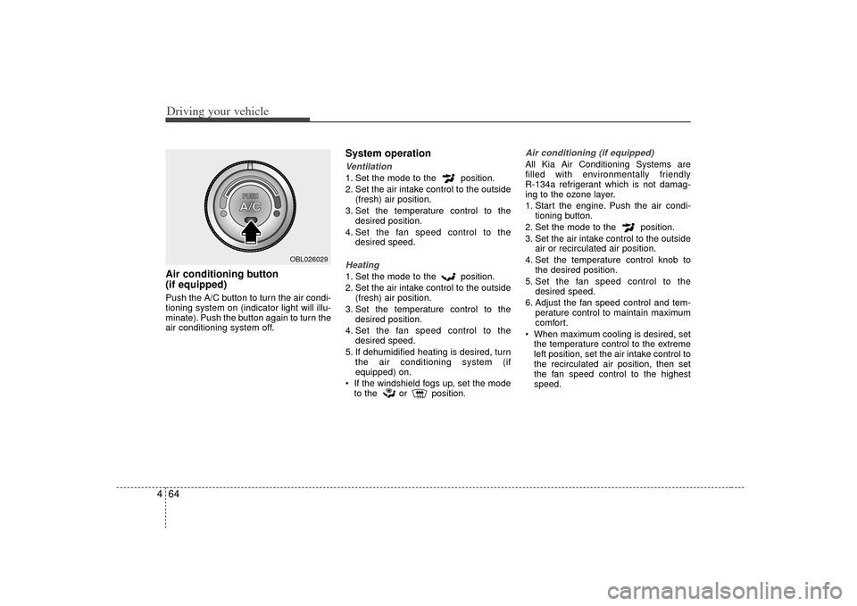 KIA Sorento 2007 1.G Owners Manual Driving your vehicle64
4Air conditioning button
(if equipped) Push the A/C button to turn the air condi-
tioning system on (indicator light will illu-
minate). Push the button again to turn the
air KIA Sorento 2007 1.G Owners Manual Driving your vehicle64
4Air conditioning button
(if equipped) Push the A/C button to turn the air condi-
tioning system on (indicator light will illu-
minate). Push the button again to turn the
air