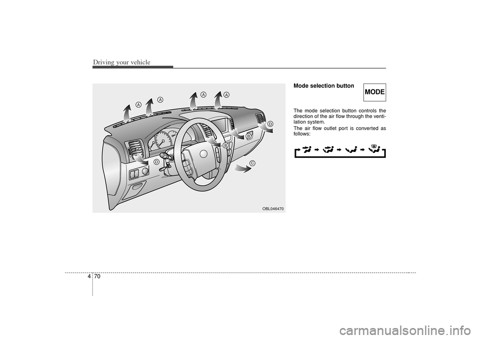 KIA Sorento 2007 1.G Owners Manual Driving your vehicle70
4
Mode selection buttonThe mode selection button controls the
direction of the air flow through the venti-
lation system.
The air flow outlet port is converted as
follows:
MODE
