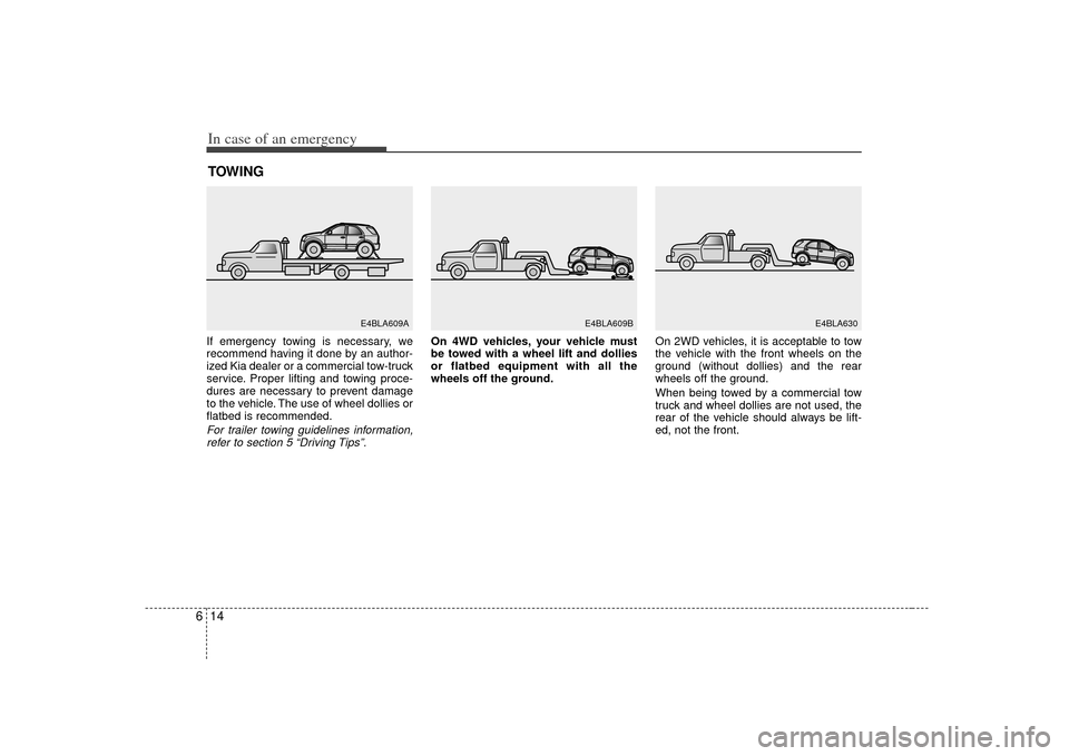 KIA Sorento 2007 1.G Owners Manual In case of an emergency14
6TOWINGIf emergency towing is necessary, we
recommend having it done by an author-
ized Kia dealer or a commercial tow-truck
service. Proper lifting and towing proce-
dures a