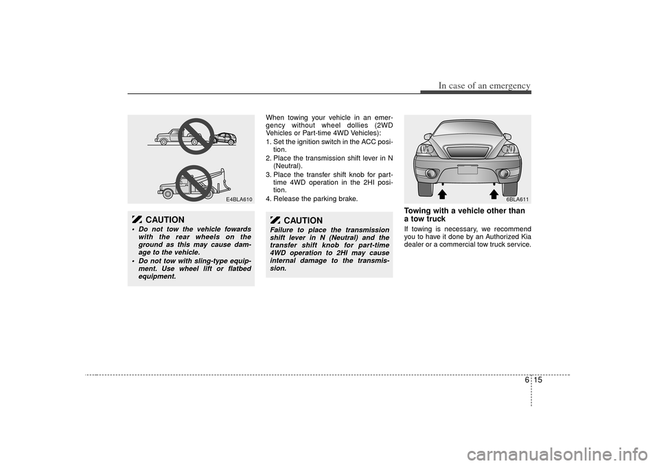 KIA Sorento 2007 1.G Owners Manual 615
In case of an emergency
When towing your vehicle in an emer-
gency without wheel dollies (2WD
Vehicles or Part-time 4WD Vehicles):
1. Set the ignition switch in the ACC posi-tion.
2. Place the tra
