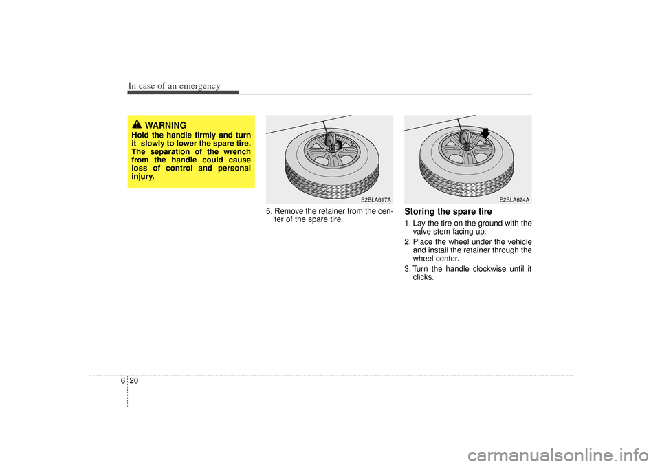 KIA Sorento 2007 1.G Owners Manual In case of an emergency20
6
5. Remove the retainer from the cen-
ter of the spare tire.
Storing the spare tire  1. Lay the tire on the ground with thevalve stem facing up.
2. Place the wheel under the