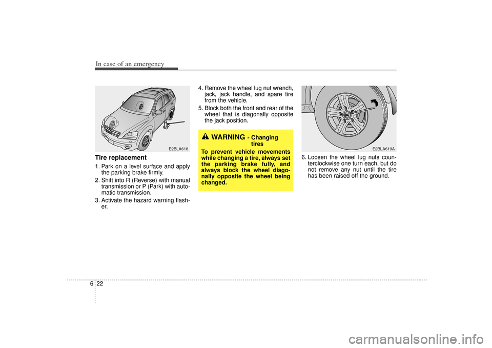 KIA Sorento 2007 1.G Owners Manual In case of an emergency22
6Tire replacement 1. Park on a level surface and apply
the parking brake firmly.
2. Shift into R (Reverse) with manual transmission or P (Park) with auto-
matic transmission.