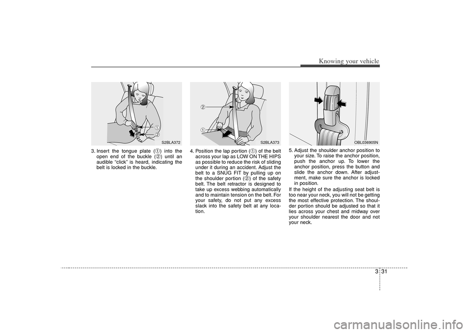 KIA Sorento 2007 1.G Owners Manual 331
Knowing your vehicle
3. Insert the tongue plate (
➀) into the
open end of the buckle (➁) until an
audible “click” is heard, indicating the
belt is locked in the buckle. 4. Position the lap KIA Sorento 2007 1.G Owners Manual 331
Knowing your vehicle
3. Insert the tongue plate (
➀) into the
open end of the buckle (➁) until an
audible “click” is heard, indicating the
belt is locked in the buckle. 4. Position the lap