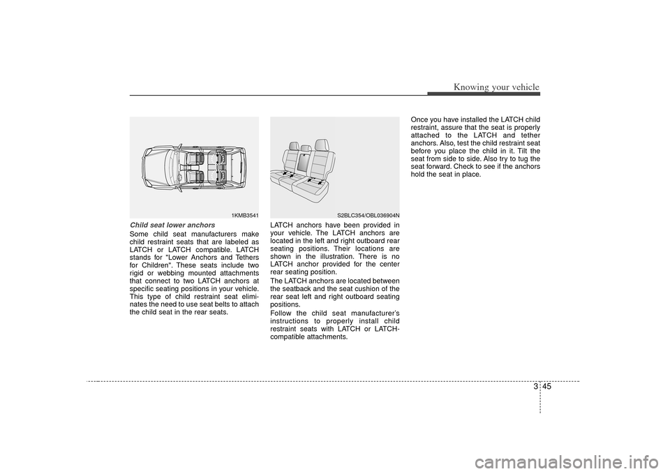 KIA Sorento 2007 1.G Owners Manual 345
Knowing your vehicle
Child seat lower anchorsSome child seat manufacturers make
child restraint seats that are labeled as
LATCH or LATCH compatible. LATCH
stands for "Lower Anchors and Tethers
for KIA Sorento 2007 1.G Owners Manual 345
Knowing your vehicle
Child seat lower anchorsSome child seat manufacturers make
child restraint seats that are labeled as
LATCH or LATCH compatible. LATCH
stands for "Lower Anchors and Tethers
for