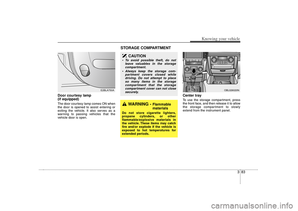 KIA Sorento 2007 1.G Owners Manual 383
Knowing your vehicle
Door courtesy lamp 
(if equipped)The door courtesy lamp comes ON when
the door is opened to assist entering or
exiting the vehicle. It also serves as a
warning to passing vehi