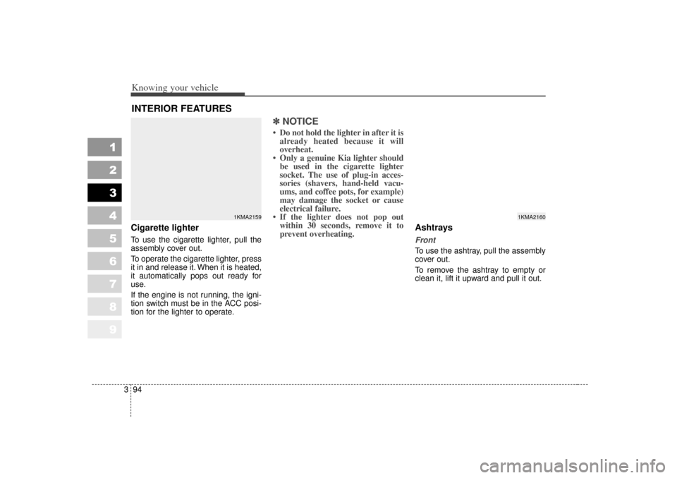 KIA Sportage 2007 JE_ / 2.G Owners Manual Knowing your vehicle94
3
1
2
3
4
5
6
7
8
9
Cigarette lighterTo use the cigarette lighter, pull the
assembly cover out.
To operate the cigarette lighter, press
it in and release it. When it is heated,
