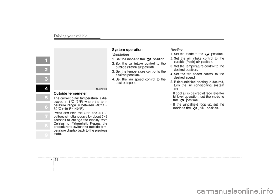 KIA Sportage 2007 JE_ / 2.G Owners Manual Driving your vehicle84
4
1
2
3
4
5
6
7
8
9
Outside tempmeter The current outer temperature is dis-
played in 1°C (2°F) where the tem-
perature range is between -40°C ~
60°C (-40°F~140°F).
Press 