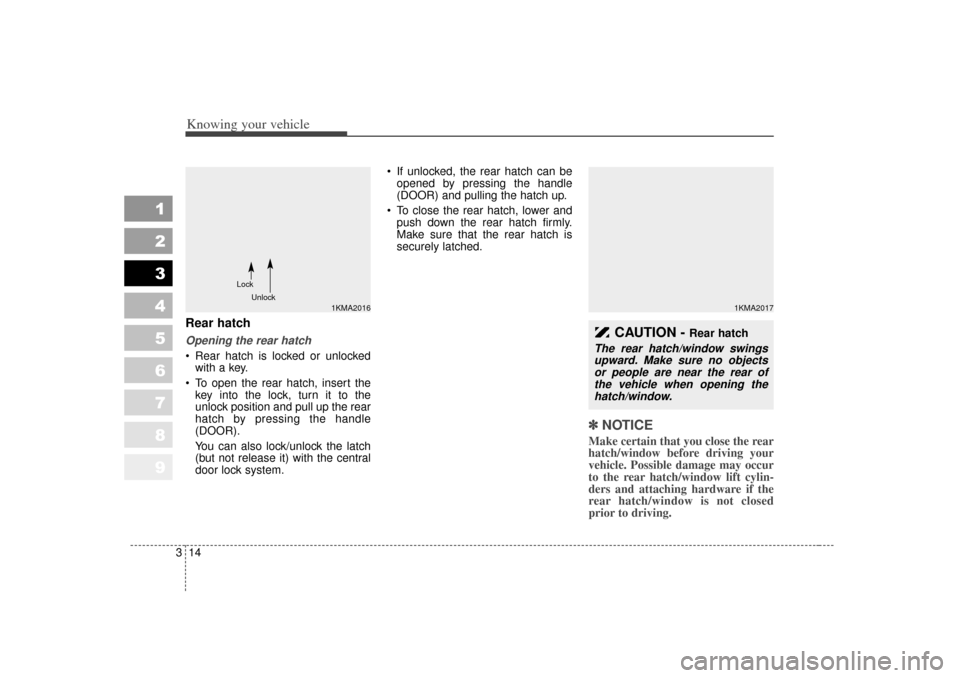 KIA Sportage 2007 JE_ / 2.G Owners Manual Knowing your vehicle14
3
1
2
3
4
5
6
7
8
9
Rear hatchOpening the rear hatch Rear hatch is locked or unlocked
with a key.
To open the rear hatch, insert the key into the lock, turn it to the
unlock KIA Sportage 2007 JE_ / 2.G Owners Manual Knowing your vehicle14
3
1
2
3
4
5
6
7
8
9
Rear hatchOpening the rear hatch Rear hatch is locked or unlocked
with a key.
To open the rear hatch, insert the key into the lock, turn it to the
unlock