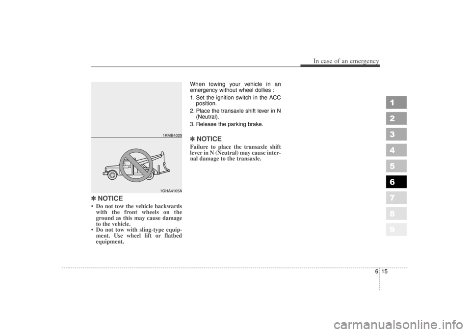 KIA Sportage 2007 JE_ / 2.G Owners Manual 615
In case of an emergency
1
2
3
4
5
6
7
8
9
✽ ✽NOTICE• Do not tow the vehicle backwards
with the front wheels on the
ground as this may cause damage
to the vehicle.
• Do not tow with sling-t