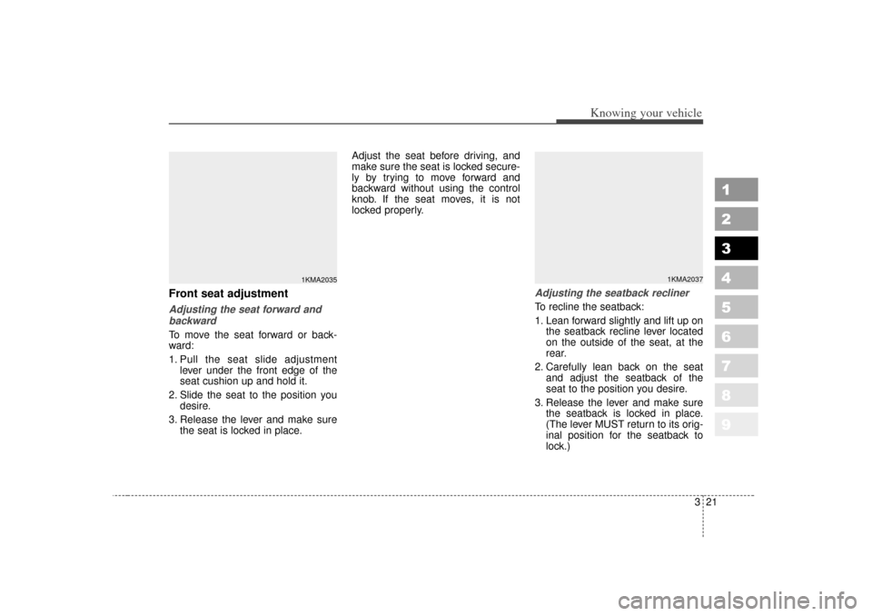 KIA Sportage 2007 JE_ / 2.G Owners Manual 321
Knowing your vehicle
1
2
3
4
5
6
7
8
9
Front seat adjustmentAdjusting the seat forward andbackwardTo move the seat forward or back-
ward:
1. Pull the seat slide adjustment lever under the front ed