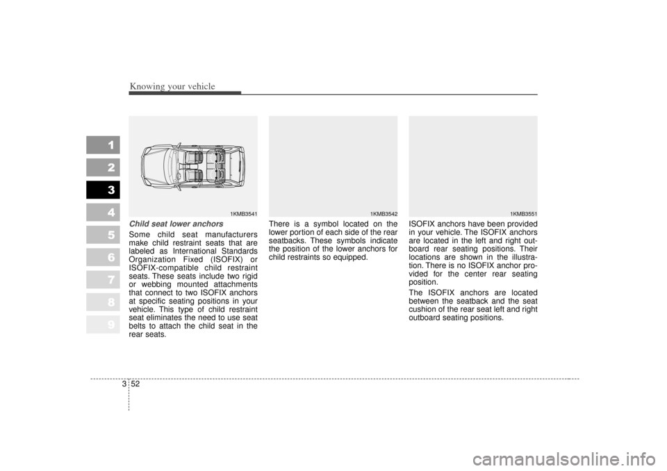 KIA Sportage 2007 JE_ / 2.G Owners Manual Knowing your vehicle52
3
1
2
3
4
5
6
7
8
9
Child seat lower anchorsSome child seat manufacturers
make child restraint seats that are
labeled as International Standards
Organization Fixed (ISOFIX) or
I KIA Sportage 2007 JE_ / 2.G Owners Manual Knowing your vehicle52
3
1
2
3
4
5
6
7
8
9
Child seat lower anchorsSome child seat manufacturers
make child restraint seats that are
labeled as International Standards
Organization Fixed (ISOFIX) or
I