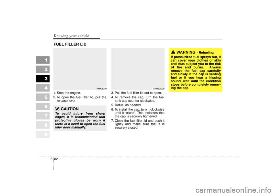 KIA Sportage 2007 JE_ / 2.G Owners Manual Knowing your vehicle82
3
1
2
3
4
5
6
7
8
9
1. Stop the engine.
2. To open the fuel filler lid, pull the
release lever. 3. Pull the fuel filler lid out to open.
4. To remove the cap, turn the fuel
tank