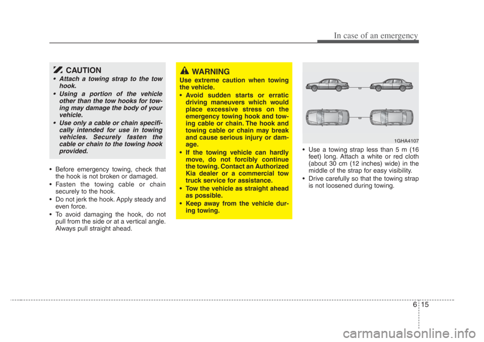 KIA Amanti 2008 1.G Owners Manual 615
In case of an emergency
• Before emergency towing, check thatthe hook is not broken or damaged.
• Fasten the towing cable or chain securely to the hook.
• Do not jerk the hook. Apply steady KIA Amanti 2008 1.G Owners Manual 615
In case of an emergency
• Before emergency towing, check thatthe hook is not broken or damaged.
• Fasten the towing cable or chain securely to the hook.
• Do not jerk the hook. Apply steady