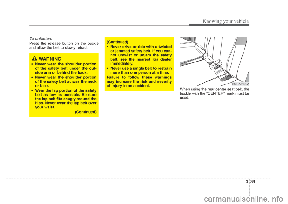 KIA Amanti 2008 1.G Owners Manual 339
Knowing your vehicle
To unfasten:
Press the release button on the buckle
and allow the belt to slowly retract.When using the rear center seat belt, the
buckle with the “CENTER” mark must be
us