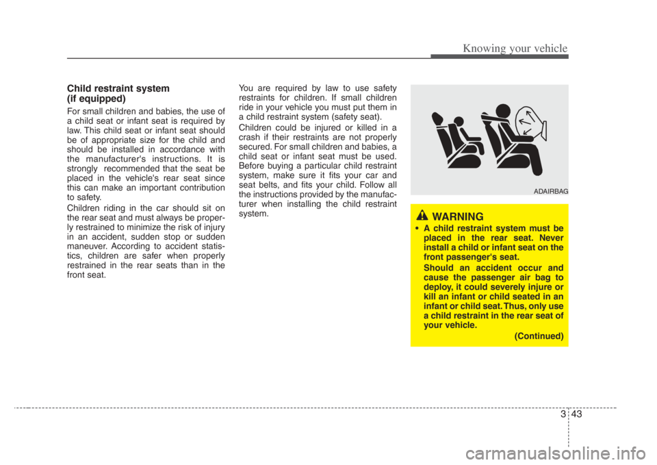 KIA Amanti 2008 1.G Owners Manual 343
Knowing your vehicle
Child restraint system
(if equipped)
For small children and babies, the use of
a child seat or infant seat is required by
law. This child seat or infant seat should
be of app KIA Amanti 2008 1.G Owners Manual 343
Knowing your vehicle
Child restraint system
(if equipped)
For small children and babies, the use of
a child seat or infant seat is required by
law. This child seat or infant seat should
be of app