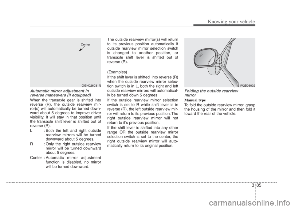 KIA Opirus 2008 1.G Owners Manual 385
Knowing your vehicle
Automatic mirror adjustment in
rever se maneuver s (if equipped)
When the transaxle gear is shifted into
reverse (R), the outside rearview mir-
ror(s) will automatically be tu