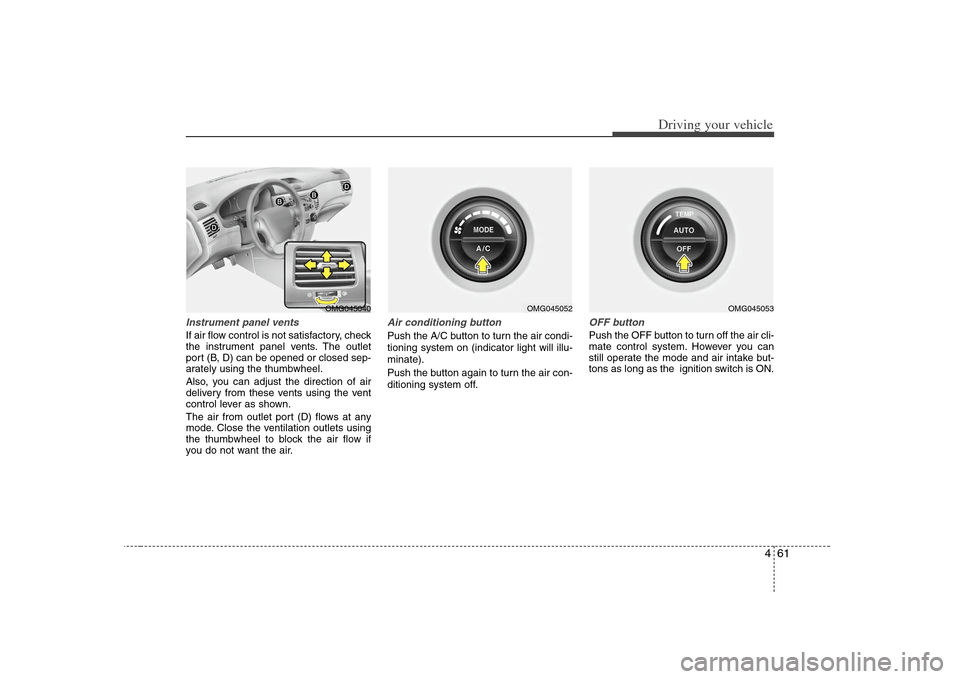 KIA Optima 2008 2.G Owners Manual 461
Driving your vehicle
Instrument panel ventsIf air flow control is not satisfactory, check
the instrument panel vents. The outlet
port (B, D) can be opened or closed sep-
arately using the thumbwhe