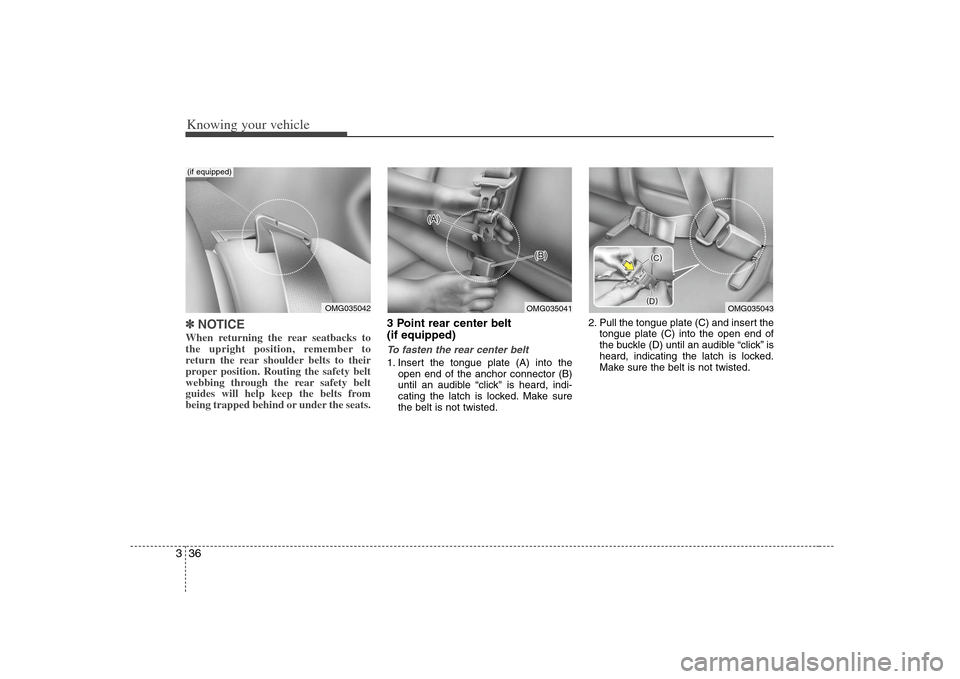 KIA Optima 2008 2.G Owners Manual Knowing your vehicle36 3✽
✽
NOTICEWhen returning the rear seatbacks to
the upright position, remember to
return the rear shoulder belts to their
proper position. Routing the safety belt
webbing th