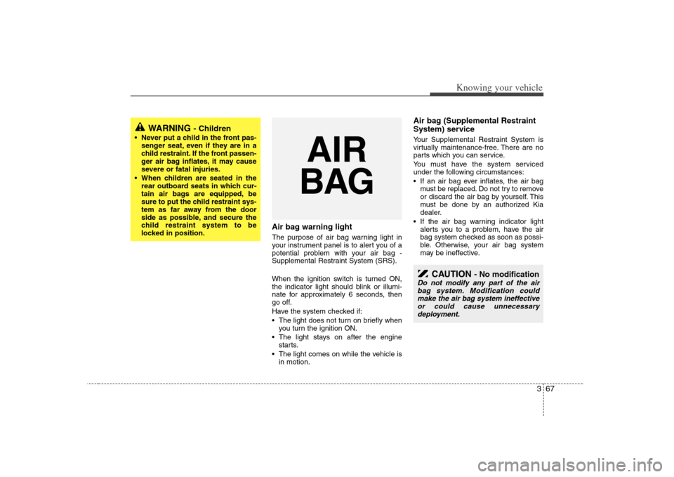KIA Optima 2008 2.G Owners Manual 367
Knowing your vehicle
Air bag warning lightThe purpose of air bag warning light in
your instrument panel is to alert you of a
potential problem with your air bag -
Supplemental Restraint System (SR