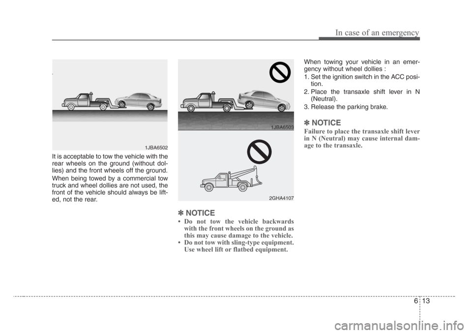 KIA Rio 2008 2.G Owners Manual 613
In case of an emergency
It is acceptable to tow the vehicle with the
rear wheels on the ground (without dol-
lies) and the front wheels off the ground.
When being towed by a commercial tow
truck a