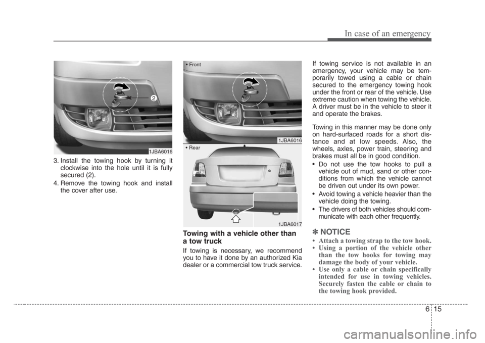 KIA Rio 2008 2.G Owners Manual 615
In case of an emergency
3. Install the towing hook by turning it
clockwise into the hole until it is fully
secured (2).
4. Remove the towing hook and install
the cover after use.
Towing with a veh