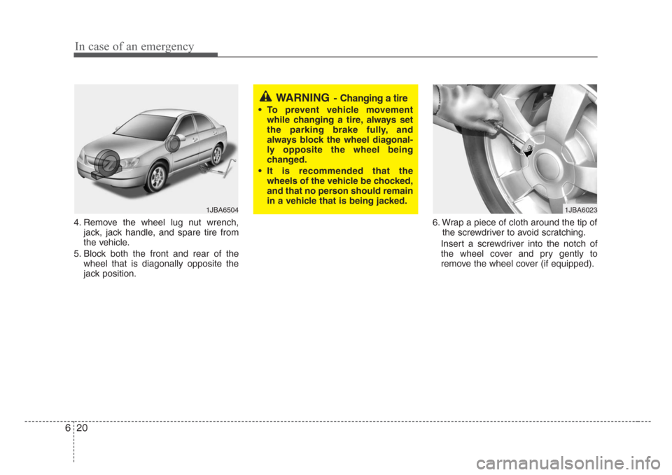 KIA Rio 2008 2.G Owners Manual In case of an emergency
20 6
4. Remove the wheel lug nut wrench,
jack, jack handle, and spare tire from
the vehicle.
5. Block both the front and rear of the
wheel that is diagonally opposite the
jack 