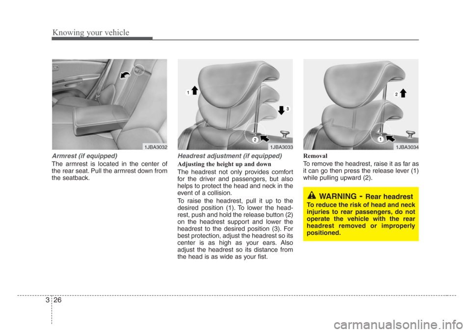 KIA Rio 2008 2.G Owners Manual Knowing your vehicle
26 3
Armrest (if equipped)
The armrest is located in the center of
the rear seat. Pull the armrest down from
the seatback.
Headrest adjustment (if equipped)
Adjusting the height u