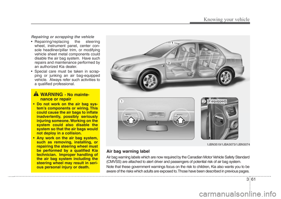 KIA Rio 2008 2.G Owners Manual 361
Knowing your vehicle
Repairing or scrapping the vehicle
• Repairing/replacing the steering
wheel, instrument panel, center con-
sole headliner/pillar trim, or modifying
vehicle sheet metal compo
