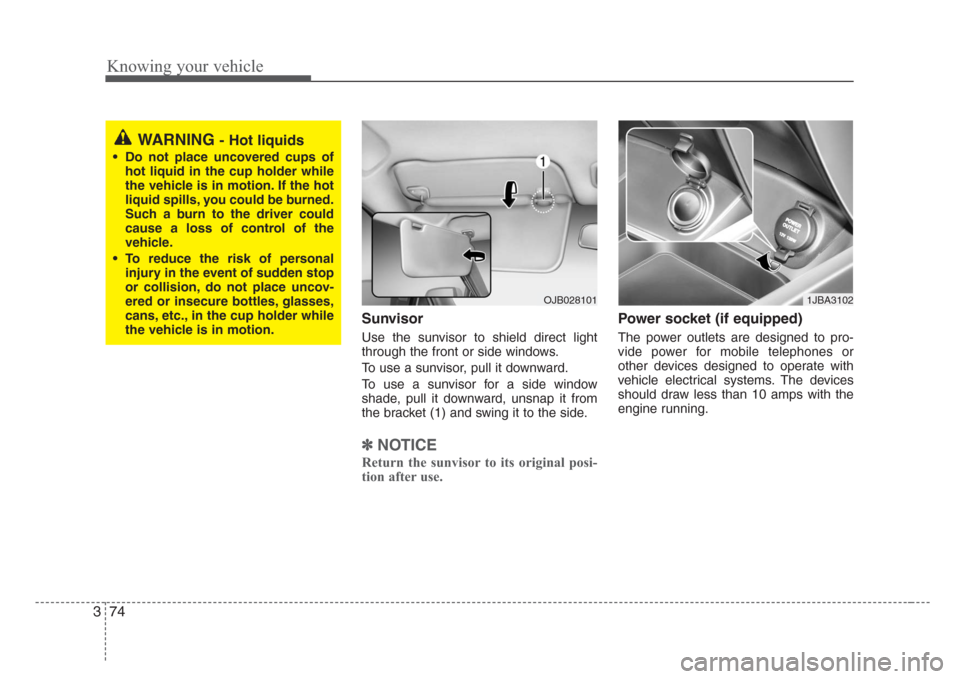 KIA Rio 2008 2.G Owners Manual Knowing your vehicle
74 3
Sunvisor
Use the sunvisor to shield direct light
through the front or side windows.
To use a sunvisor, pull it downward.
To use a sunvisor for a side window
shade, pull it do