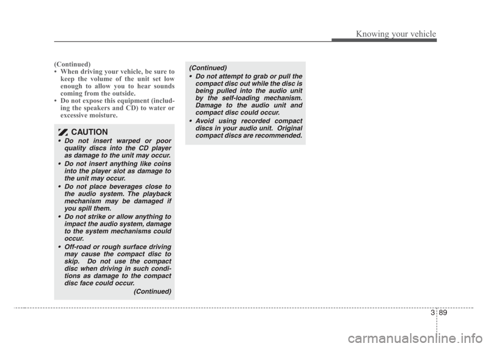KIA Rio 2008 2.G Owners Manual 389
Knowing your vehicle
(Continued)
• When driving your vehicle, be sure to
keep the volume of the unit set low
enough to allow you to hear sounds
coming from the outside.
• Do not expose this eq